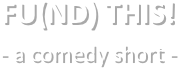 FU(ND) THIS!
- a comedy short - 